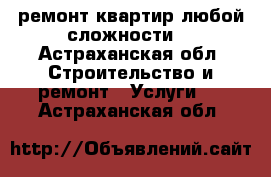 ремонт квартир любой сложности. - Астраханская обл. Строительство и ремонт » Услуги   . Астраханская обл.